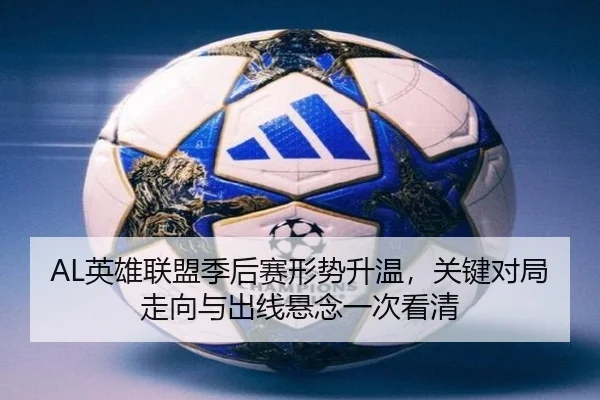 AL英雄联盟季后赛形势升温，关键对局走向与出线悬念一次看清