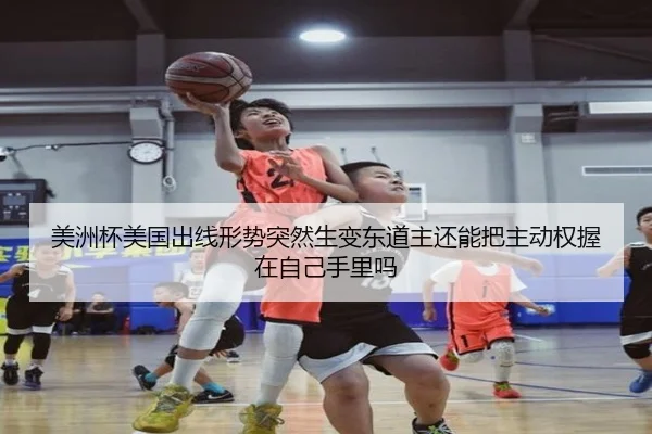 美洲杯美国出线形势突然生变东道主还能把主动权握在自己手里吗